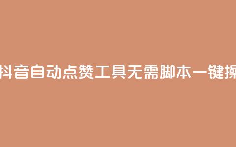 全新一代抖音自动点赞工具，无需脚本一键操作 第1张