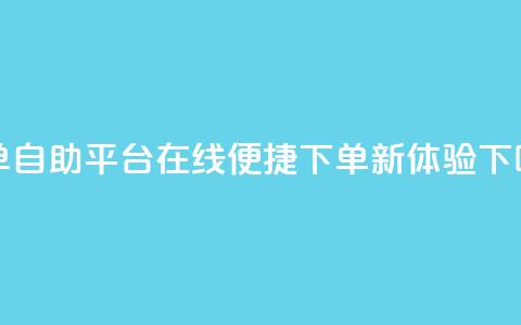 QQ下单自助平台：在线便捷下单新体验 第1张