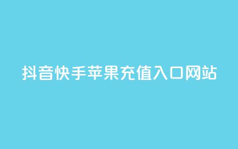 抖音快手苹果充值入口网站 - 最新苹果充值入口网站劲爆推荐~ 第1张