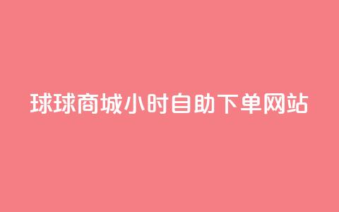 球球商城24小时自助下单网站,ks24小时自助服务平台 - 拼多多砍价群免费进 拼多多怎样刷十万加 第1张