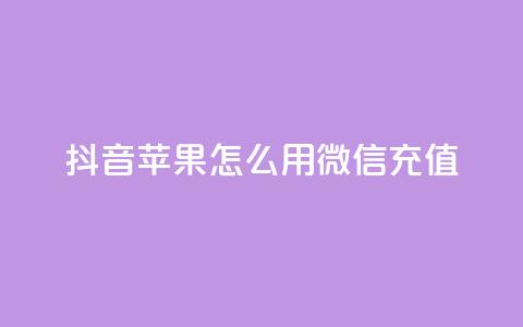 抖音苹果怎么用微信充值,dy自助业务下单网站 - 抖音业务下单24小时子子铺子 qq空间浏览 第1张