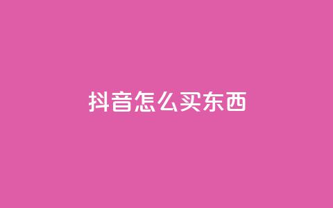 抖音怎么买东西,dy点赞赚米 - 1元涨1000赞软件快手 免费领取1000播放量 第1张