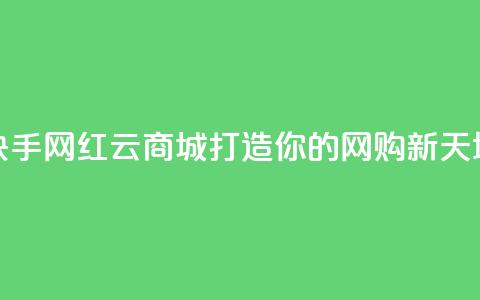 快手网红云商城打造你的网购新天地 第1张