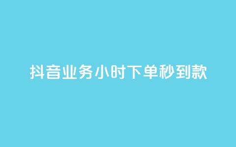 抖音业务24小时下单秒到款 第1张