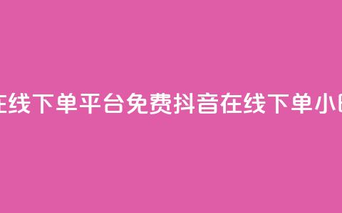 抖音24小时在线下单平台免费(抖音在线下单24小时服务优势) 第1张