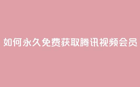 如何永久免费获取腾讯视频会员？ 第1张