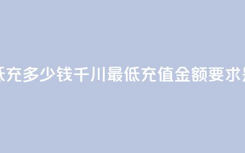 巨量千川最低充多少钱(千川最低充值金额要求是多少？) 第1张