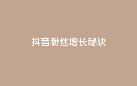 抖音粉丝增长秘诀 第1张