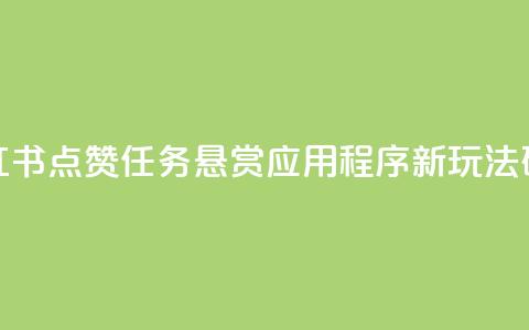 小红书点赞任务悬赏应用程序：新玩法研究 第1张