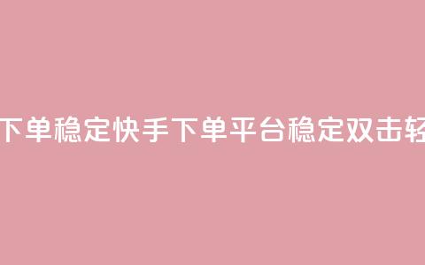 快手双击平台ks下单稳定(快手下单平台，稳定双击，轻松省钱) 第1张