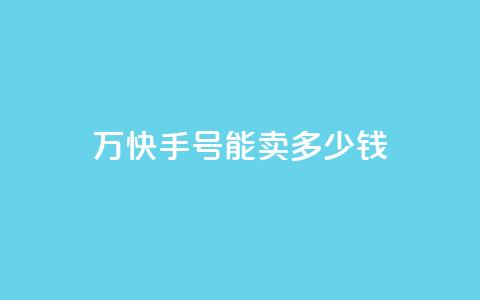 1万快手号能卖多少钱,发卡网自动发卡平台 - qq空间说说赞24自助下单 b站粉丝一元1000个活粉 第1张