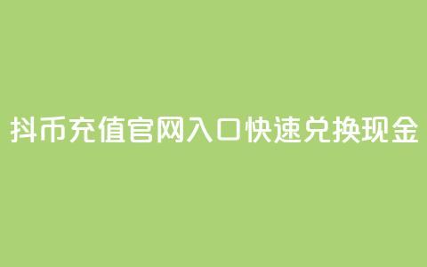 抖币充值官网入口，快速兑换现金 第1张