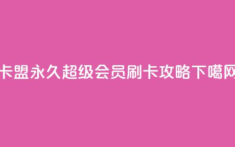 qq卡盟永久超级会员刷卡攻略 第1张