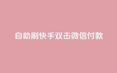 自助刷快手双击微信付款 - 自助提升微信支付，刷快手双击有效方法！ 第1张