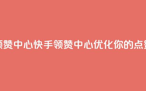 快手领赞中心(快手领赞中心：优化你的点赞策略) 第1张