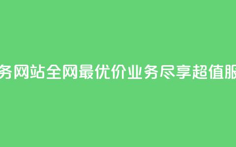 全网最低价业务网站 - 全网最优价业务，尽享超值服务体验! 第1张