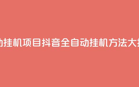 抖音全自动挂机项目 - 抖音全自动挂机方法大揭秘。 第1张