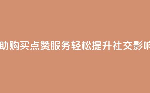 自助购买点赞服务，轻松提升社交影响力 第1张