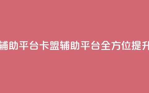 卡盟辅助平台(卡盟辅助平台：全方位提升SEO效果) 第1张