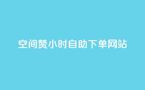 空间赞24小时自助下单网站 - 24小时自助下单网站：轻松获取专属空间资源~ 第1张