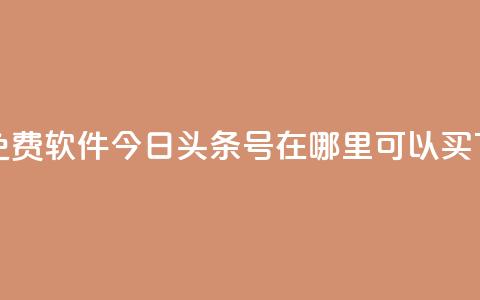 秒qq秒免费软件 - 今日头条号在哪里可以买 第1张