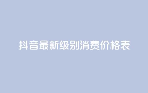 抖音最新级别消费价格表 - 抖音新消费等级价格一览表分析与解读！ 第1张