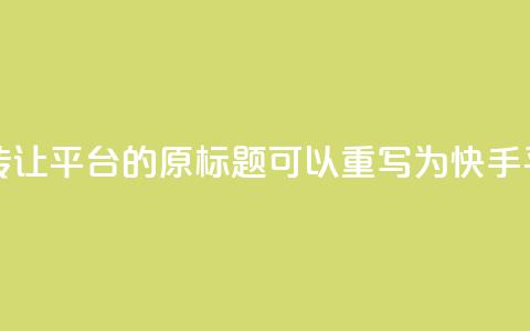 快手转让平台app(快手转让平台app 的原标题可以重写为 快手平台转让应用。) 第1张