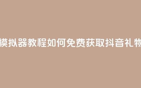 模拟器教程：如何免费获取抖音礼物？ 第1张