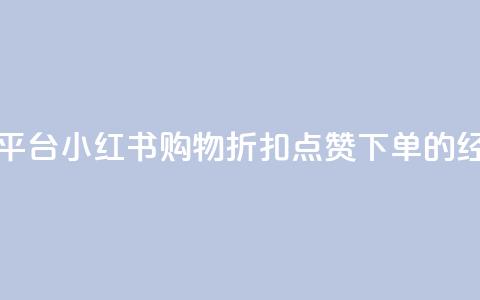 小红书低价赞下单平台 - 小红书购物折扣、点赞、下单的经济实惠平台~ 第1张