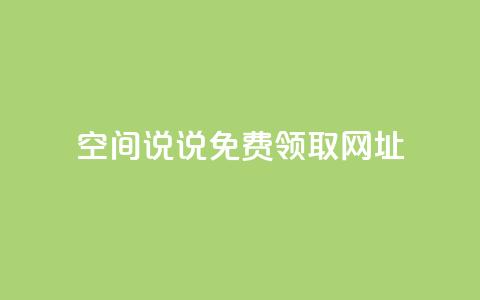 空间说说免费领取网址 - 如何免费获取空间说说的网址攻略！ 第1张