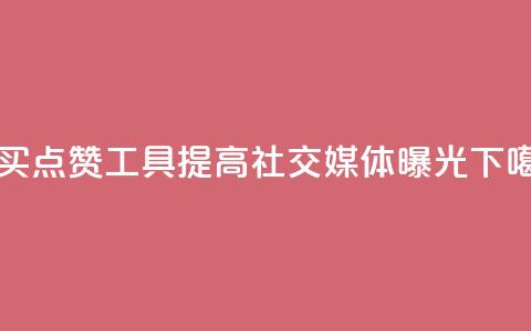 购买点赞工具：提高社交媒体曝光 第1张