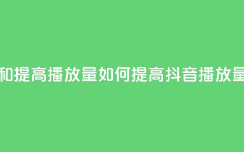 抖音如何上热门和提高播放量(如何提高抖音播放量与上热门) 第1张