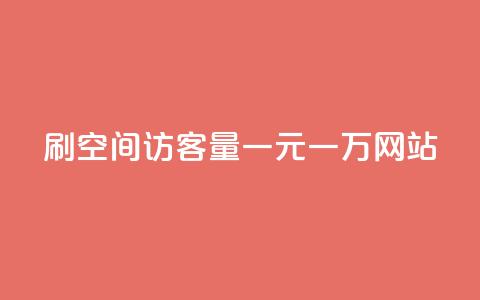 刷空间访客量一元一万网站 - 刷流量一元一万网站的办法！ 第1张