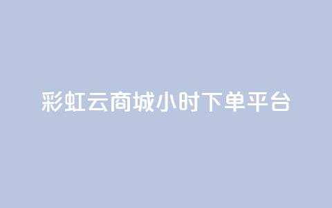 彩虹云商城24小时下单平台,快手24小时自助免费下单软件 - 拼多多助力 拼多多50元差10积分拉几个人 第1张