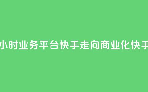 24小时业务平台：快手走向商业化“快手24” 第1张