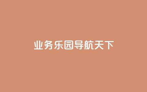 qq业务乐园导航天下,1买100个赞 - qq空间浏览量 抖音买点赞1元100点赞多少 第1张