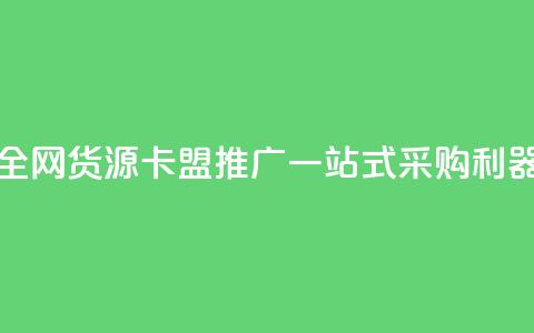 全网货源卡盟推广：一站式采购利器 第1张