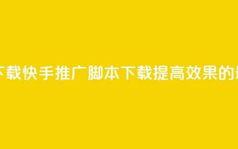 快手推广脚本下载 - 快手推广脚本下载——提高效果的最佳工具！~ 第1张