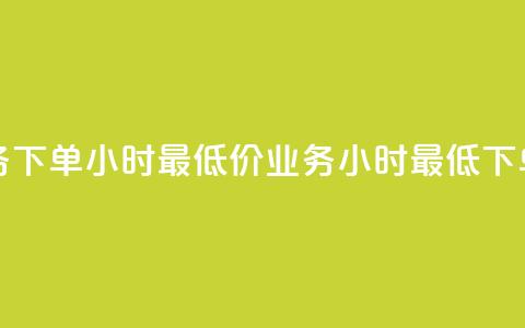 dy业务下单24小时最低价(dy业务24小时最低下单价) 第1张