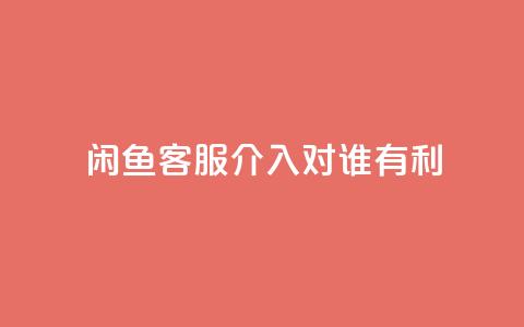 闲鱼客服介入对谁有利,dy评论 - qq空间点赞自助下单平台 ks便宜的下单平台 第1张