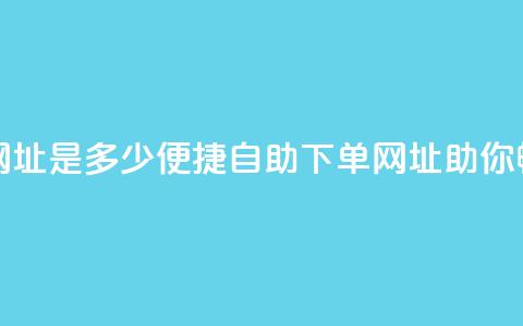 网红商城自助下单网址是多少(便捷自助下单网址，助你畅享网红商城！) 第1张