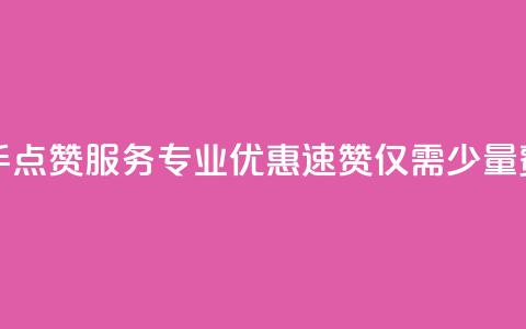 快手点赞服务专业优惠，速赞仅需少量费用 第1张