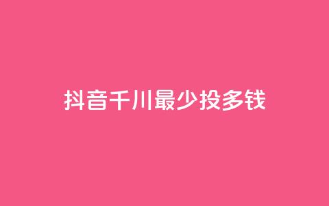 抖音千川最少投多钱,qq空间刷访客低价 - 快手一元一白赞自助网站 qq空间点赞业务 第1张