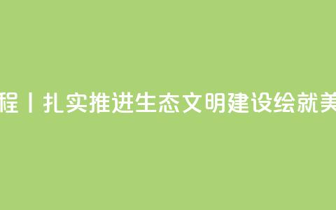 新思想引领新征程丨扎实推进生态文明建设 绘就美丽中国更新画卷 第1张