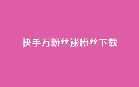 快手1万粉丝涨粉丝下载 - 快手 1 万个粉丝如何快速增长？! 第1张