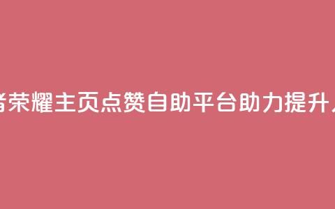 王者荣耀主页点赞自助平台助力提升人气 第1张