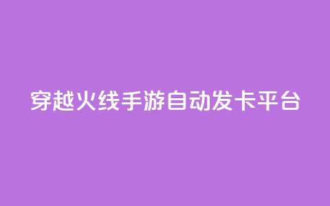 穿越火线手游自动发卡平台 - 穿越火线手游发卡平台自动发卡服务优势！ 第1张