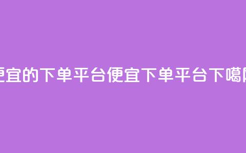 ks便宜的下单平台(便宜KS下单平台) 第1张