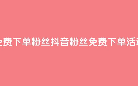 抖音24小时免费下单粉丝(抖音粉丝免费下单活动24小时限时) 第1张