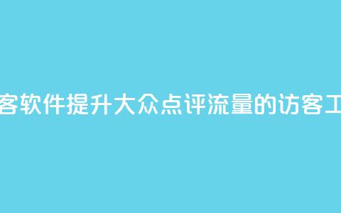 刷大众点评访客软件 - 提升大众点评流量的访客工具详解~ 第1张